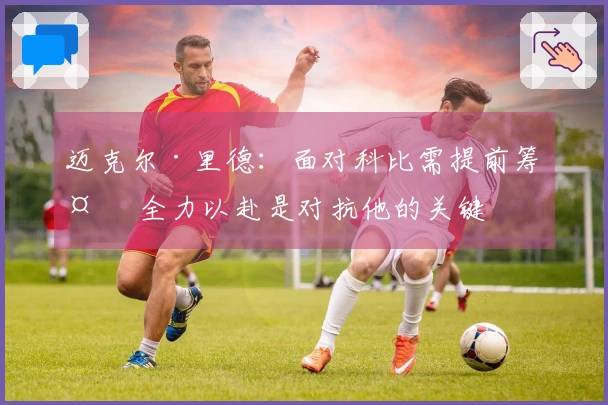 迈克尔·里德：面对科比需提前筹备 全力以赴是对抗他的关键