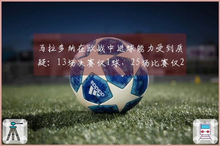 马拉多纳在欧战中进球能力受到质疑：13场决赛仅1球，25场比赛仅2球！