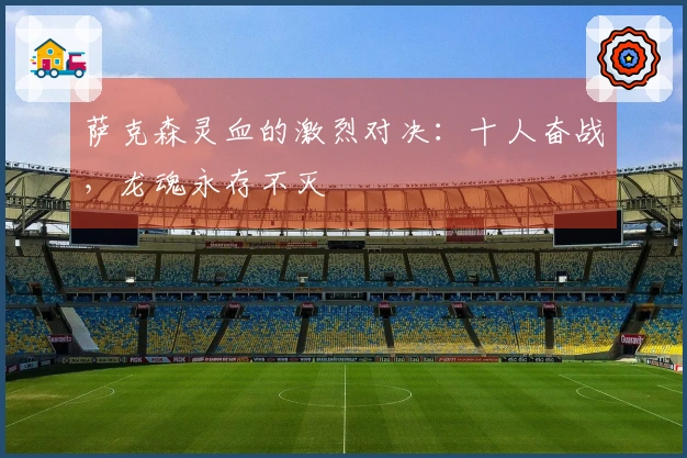 萨克森灵血的激烈对决：十人奋战，龙魂永存不灭