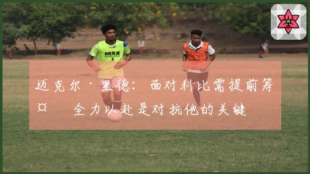 迈克尔·里德：面对科比需提前筹备 全力以赴是对抗他的关键