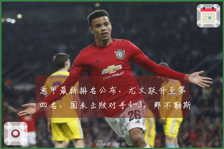 意甲最新排名公布，尤文跃升至第四名，国米击败对手4-3，那不勒斯战平1-1！