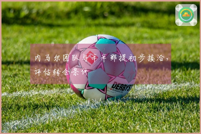 内马尔团队与辛辛那提初步接洽，评估转会条件