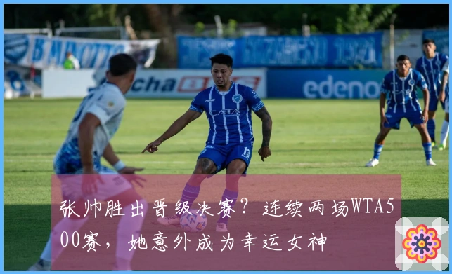 张帅胜出晋级决赛？连续两场WTA500赛，她意外成为幸运女神