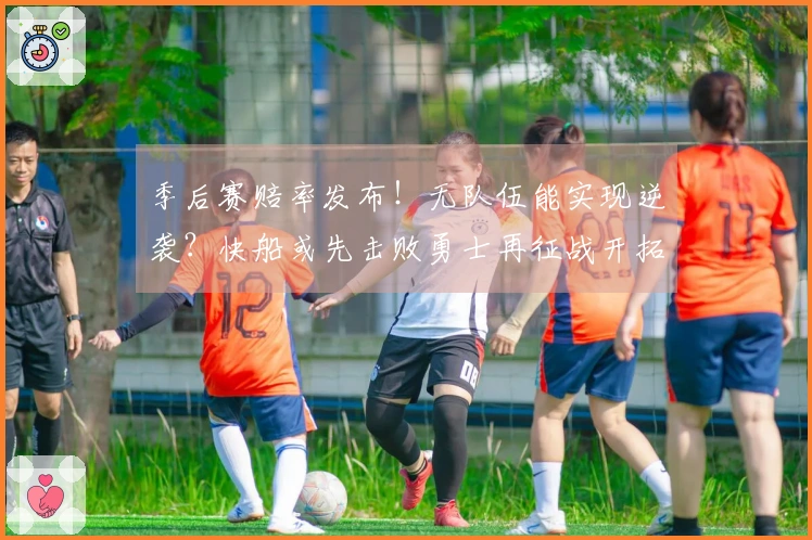 季后赛赔率发布！无队伍能实现逆袭？快船或先击败勇士再征战开拓者