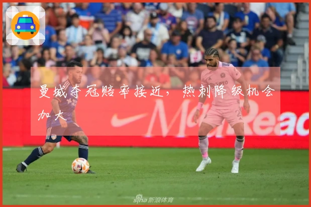 曼城夺冠赔率接近，热刺降级机会加大