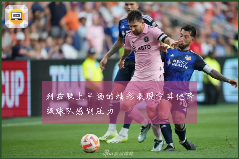利兹联上半场的精彩表现令其他降级球队感到压力