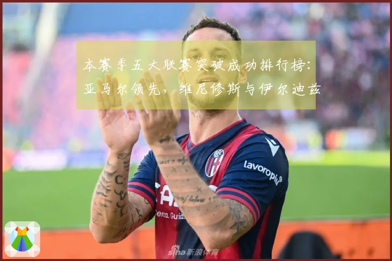本赛季五大联赛突破成功排行榜：亚马尔领先，维尼修斯与伊尔迪兹紧随其后