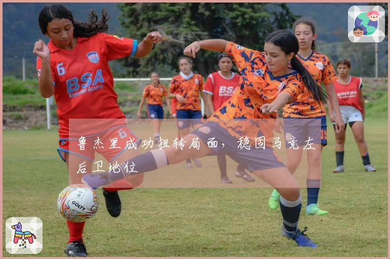 鲁杰里成功扭转局面，稳固马竞左后卫地位