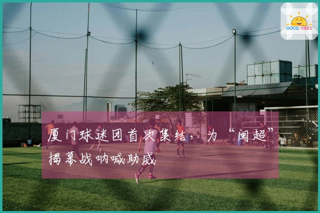 厦门球迷团首次集结，为“闽超”揭幕战呐喊助威