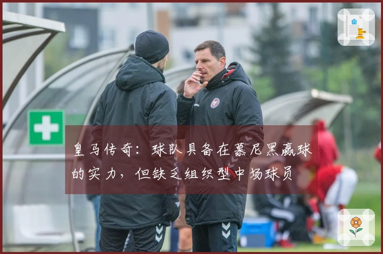 皇马传奇：球队具备在慕尼黑赢球的实力，但缺乏组织型中场球员