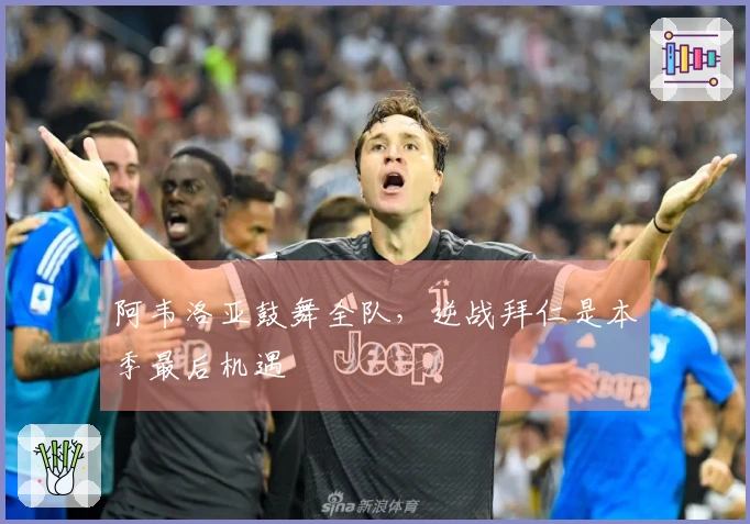 阿韦洛亚鼓舞全队，逆战拜仁是本季最后机遇