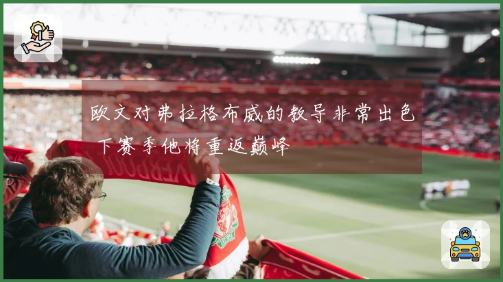 欧文对弗拉格布威的教导非常出色 下赛季他将重返巅峰