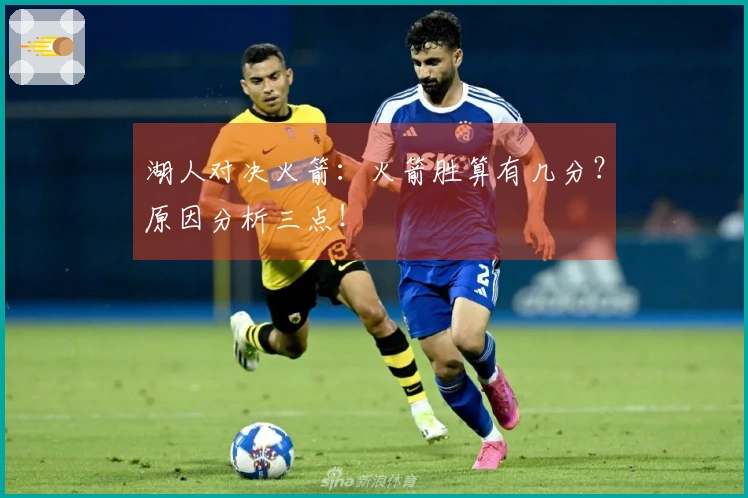 湖人对决火箭：火箭胜算有几分？原因分析三点！