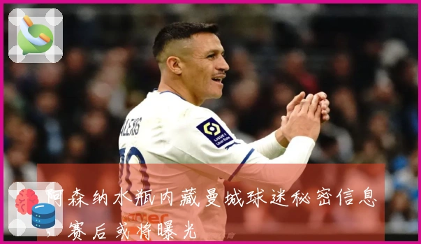 阿森纳水瓶内藏曼城球迷秘密信息，赛后或将曝光