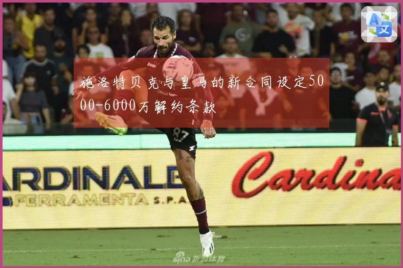施洛特贝克与皇马的新合同设定5000-6000万解约条款